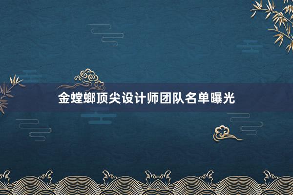 金螳螂顶尖设计师团队名单曝光