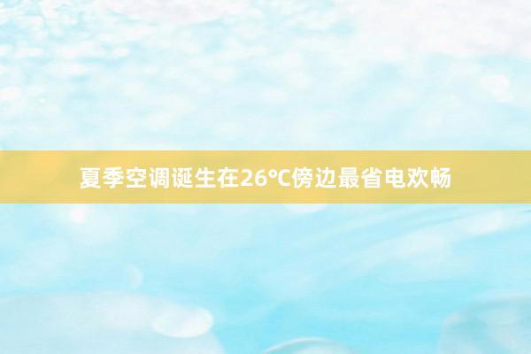 夏季空调诞生在26℃傍边最省电欢畅