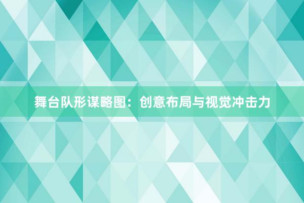 舞台队形谋略图：创意布局与视觉冲击力